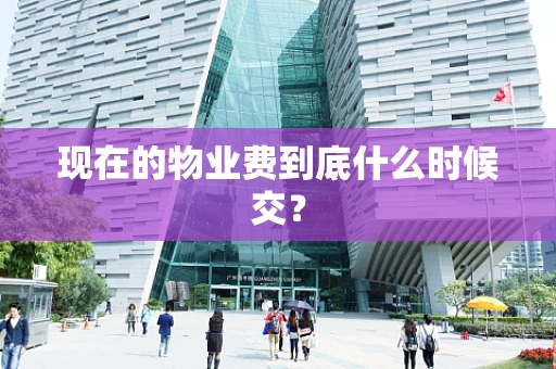 现在的物业费到底什么时候交？