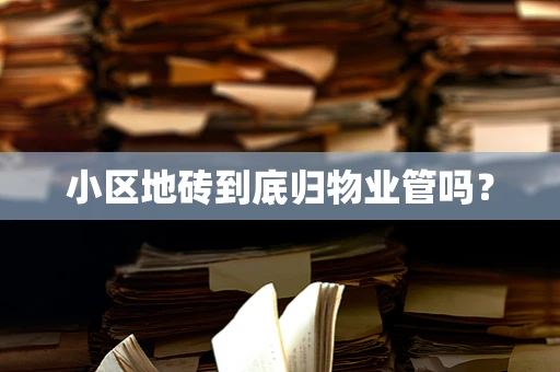 小区地砖到底归物业管吗？