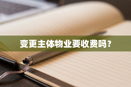 变更主体物业要收费吗？