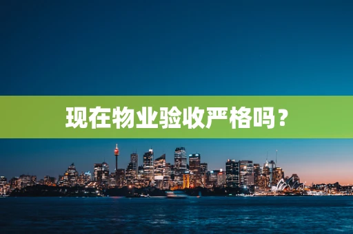 现在物业验收严格吗？