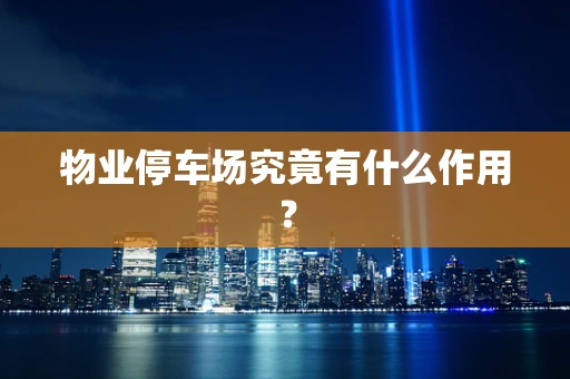 物业停车场究竟有什么作用？