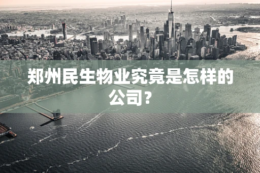 郑州民生物业究竟是怎样的公司？
