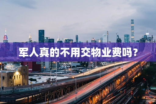 军人真的不用交物业费吗？