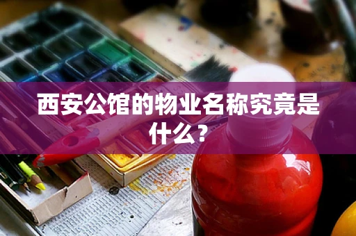 西安公馆的物业名称究竟是什么？