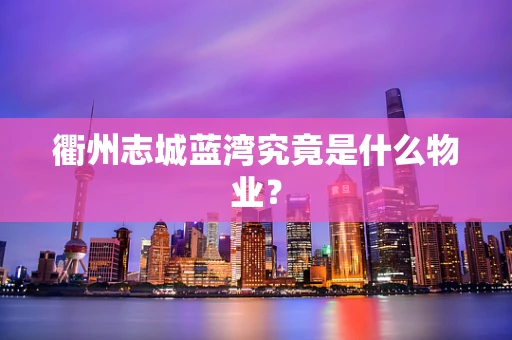 衢州志城蓝湾究竟是什么物业？
