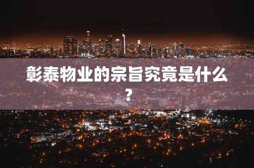 彰泰物业的宗旨究竟是什么？
