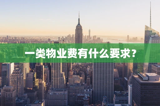 一类物业费有什么要求？