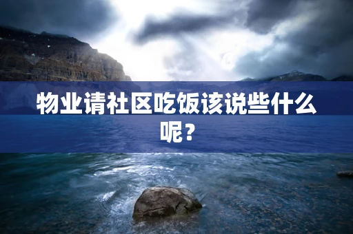 物业请社区吃饭该说些什么呢？