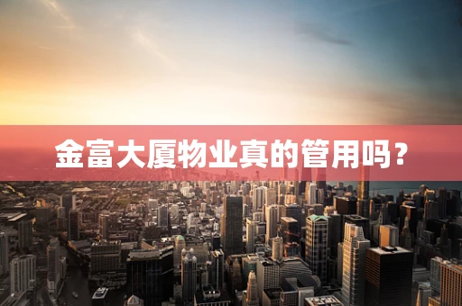 金富大厦物业真的管用吗？