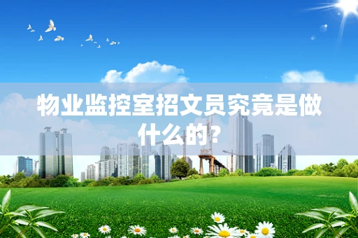 物业监控室招文员究竟是做什么的？