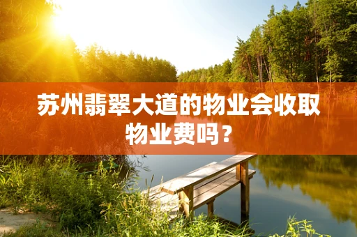 苏州翡翠大道的物业会收取物业费吗？