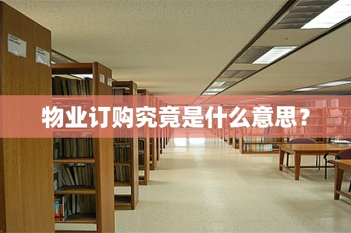 物业订购究竟是什么意思？