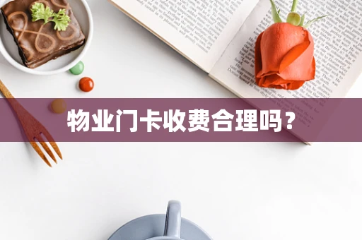 物业门卡收费合理吗？