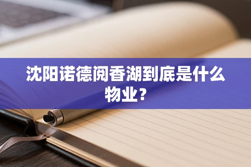 沈阳诺德阅香湖到底是什么物业？